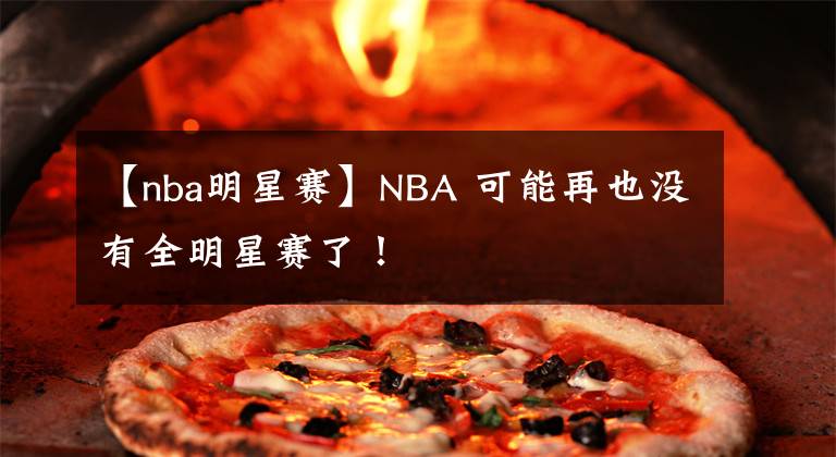 【nba明星赛】NBA 可能再也没有全明星赛了！