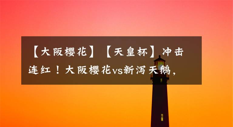 【大阪樱花】【天皇杯】冲击连红!大阪樱花vs新泻天鹅,大阪樱花状态回暖,客队重心放在联赛 !