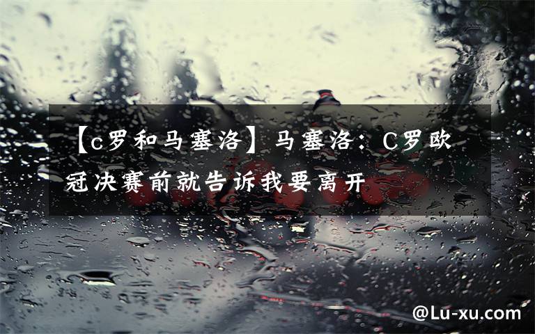 【c罗和马塞洛】马塞洛:C罗欧冠决赛前就告诉我要离开