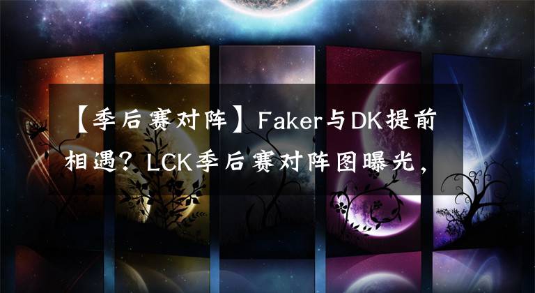 【季后赛对阵】Faker与DK提前相遇？LCK季后赛对阵图曝光，T1先发名单不负众望