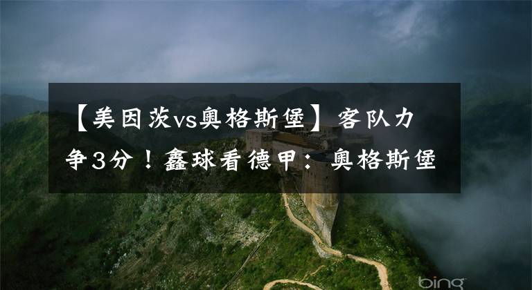 【美因茨vs奥格斯堡】客队力争3分！鑫球看德甲：奥格斯堡vs美因茨