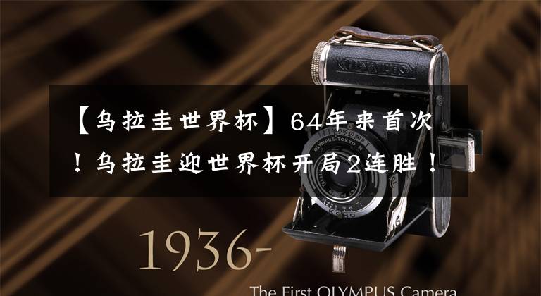 【乌拉圭世界杯】64年来首次！乌拉圭迎世界杯开局2连胜！携手东道主晋级16强