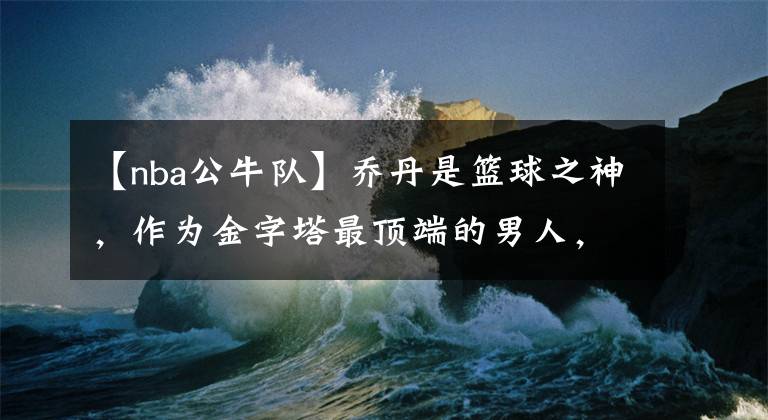 【nba公牛队】乔丹是篮球之神,作为金字塔最顶端的男人,他每年退休金有多少?