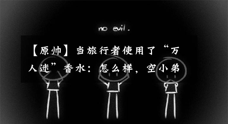 【原帅】当旅行者使用了“万人迷”香水:怎么样,空小弟,姐姐帅不帅?