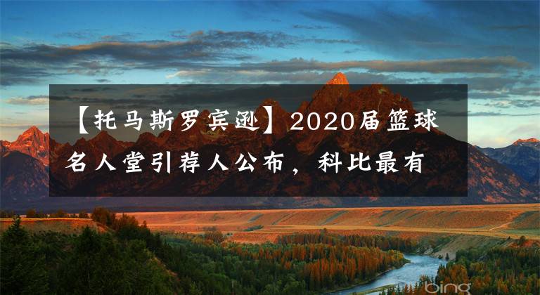【托马斯罗宾逊】2020届篮球名人堂引荐人公布,科比最有牌面,邓肯依旧低调