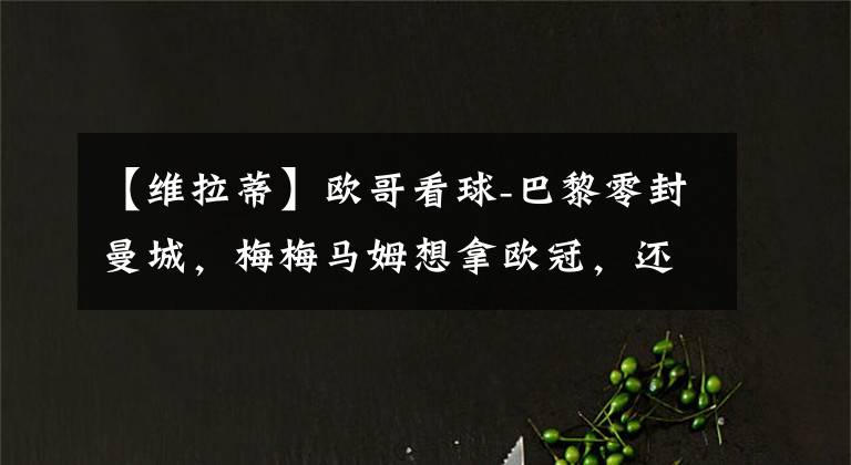 【维拉蒂】欧哥看球-巴黎零封曼城，梅梅马姆想拿欧冠，还得靠意版哈维