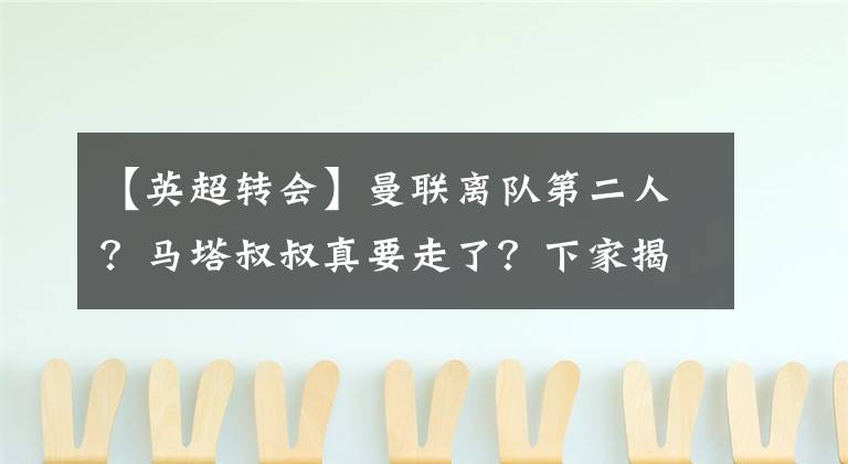 【英超转会】曼联离队第二人？马塔叔叔真要走了？下家揭晓
