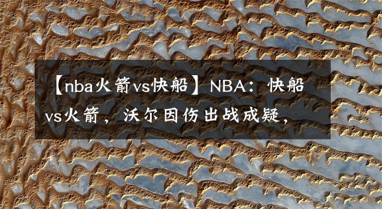 【nba火箭vs快船】NBA：快船vs火箭，沃尔因伤出战成疑，快船锋线双子星状态极好