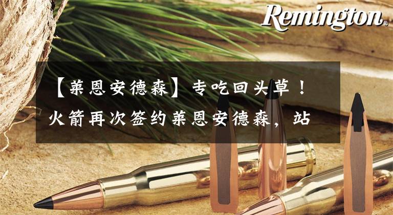 【莱恩安德森】专吃回头草！火箭再次签约莱恩安德森，站曼巴又回来了