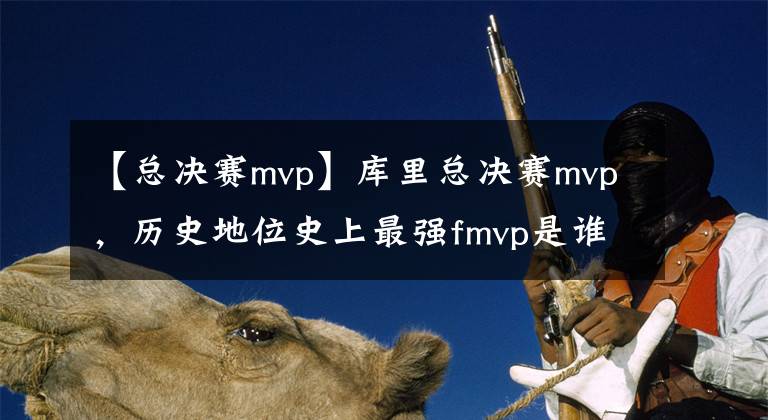 【总决赛mvp】库里总决赛mvp，历史地位史上最强fmvp是谁 二