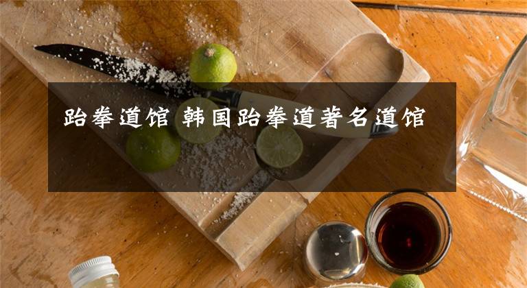 跆拳道馆 韩国跆拳道著名道馆