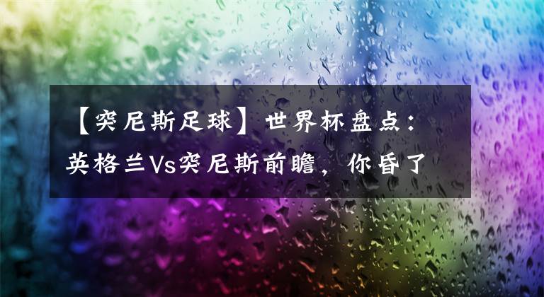 【突尼斯足球】世界杯盘点：英格兰Vs突尼斯前瞻，你昏了头啦？！