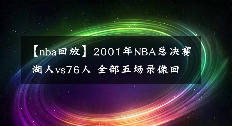 【nba回放】2001年NBA总决赛 湖人vs76人 全部五场录像回放