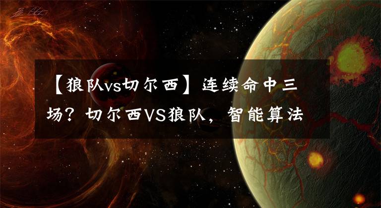 【狼队vs切尔西】连续命中三场？切尔西VS狼队，智能算法早已揭晓答案（附实单）