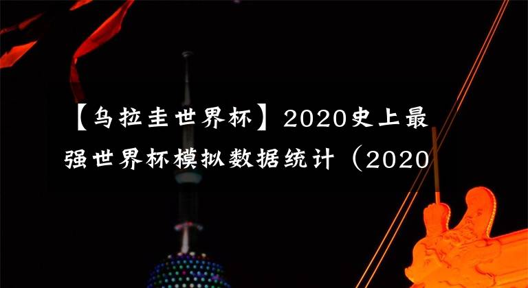 【乌拉圭世界杯】2020史上最强世界杯模拟数据统计（2020.10.20）