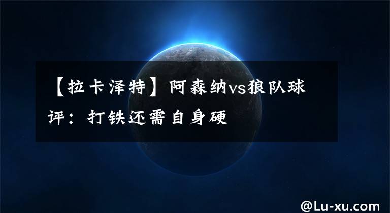 【拉卡泽特】阿森纳vs狼队球评:打铁还需自身硬