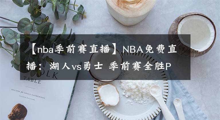 【nba季前赛直播】NBA免费直播:湖人vs勇士 季前赛全胜PK全败!湖人能否雪耻?