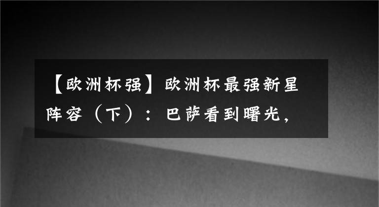 【欧洲杯强】欧洲杯最强新星阵容(下):巴萨看到曙光,意大利将门虎子