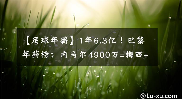【足球年薪】1年6.3亿！巴黎年薪榜：内马尔4900万=梅西+水爷，姆巴佩第3