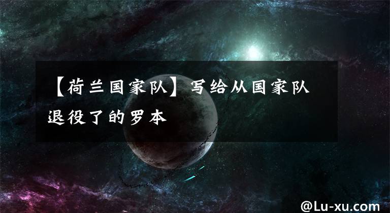 【荷兰国家队】写给从国家队退役了的罗本