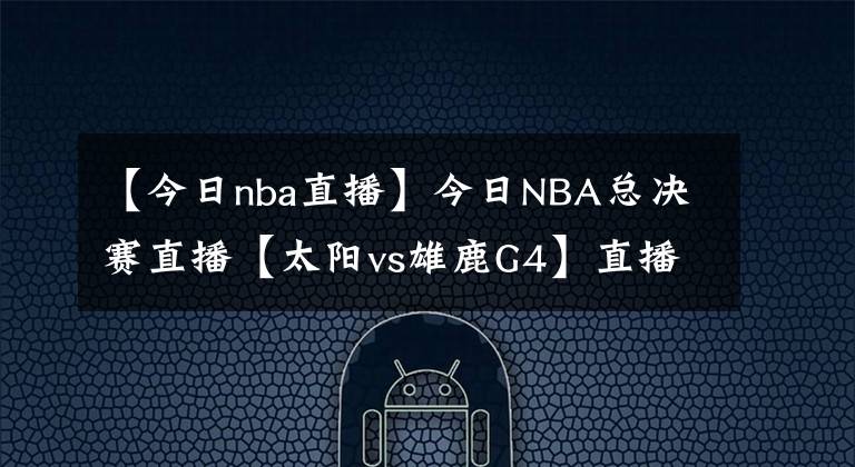 【今日nba直播】今日NBA总决赛直播【太阳vs雄鹿G4】直播及回放在线看！