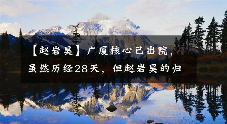 【赵岩昊】广厦核心已出院,虽然历经28天,但赵岩昊的归队日期已经临近