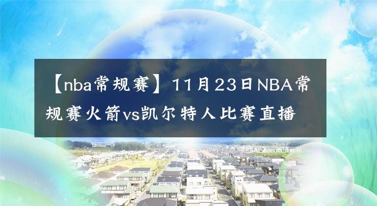 【nba常规赛】11月23日NBA常规赛火箭vs凯尔特人比赛直播前瞻