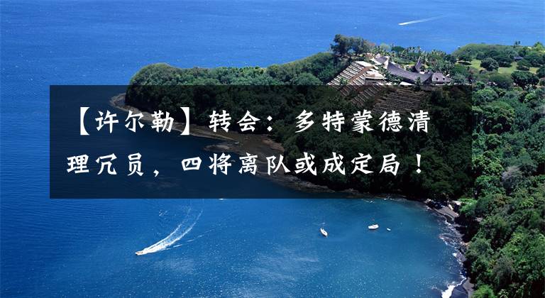 【许尔勒】转会：多特蒙德清理冗员，四将离队或成定局！