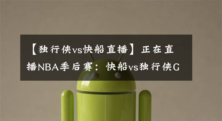 【独行侠vs快船直播】正在直播NBA季后赛：快船vs独行侠G3免费在线直播 附全场回放