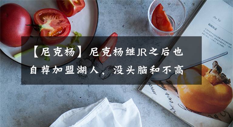 【尼克杨】尼克杨继JR之后也自荐加盟湖人,没头脑和不高兴这是要在洛城相聚,共同辅佐詹姆斯