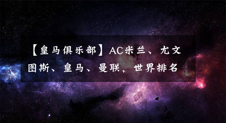 【皇马俱乐部】AC米兰、尤文图斯、皇马、曼联,世界排名前十足球俱乐部标志logo