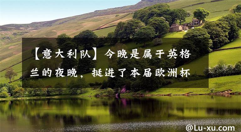【意大利队】今晚是属于英格兰的夜晚,挺进了本届欧洲杯的决赛,他们将和意大利队决出