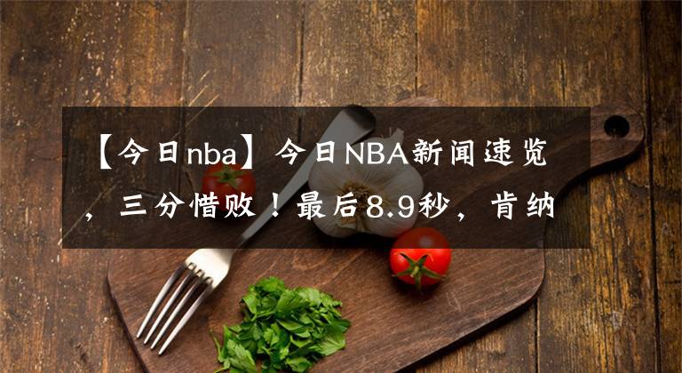 【今日nba】今日NBA新闻速览,三分惜败!最后8.9秒,肯纳德面对包夹强投,罗斯两次要球遭无视