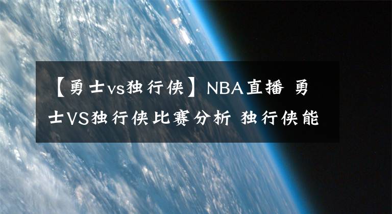 【勇士vs独行侠】NBA直播 勇士VS独行侠比赛分析 独行侠能否延续表现