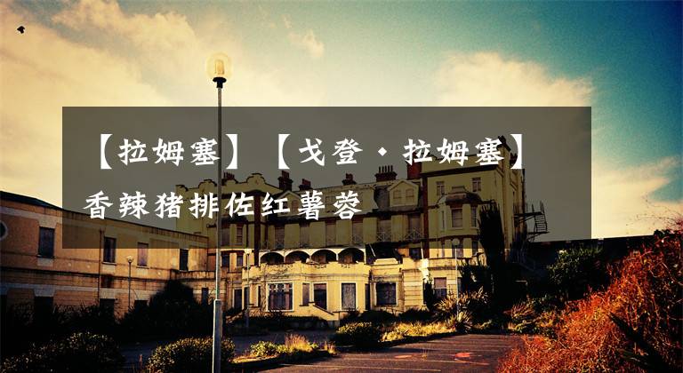 【拉姆塞】【戈登•拉姆塞】香辣猪排佐红薯蓉