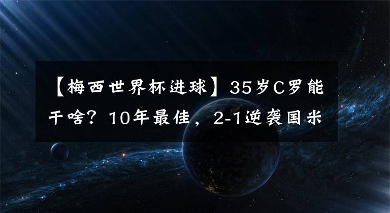 【梅西世界杯进球】35岁C罗能干啥?10年最佳,2-1逆袭国米,进球数8.8倍皇马7号