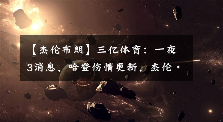 【杰伦布朗】三亿体育：一夜3消息，哈登伤情更新，杰伦·布朗赛季报销