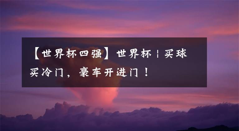【世界杯四强】世界杯 | 买球买冷门,豪车开进门!
