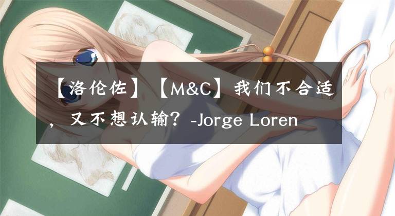 【洛伦佐】【M&C】我们不合适，又不想认输？-Jorge Lorenzo告別DUCATI的可能性