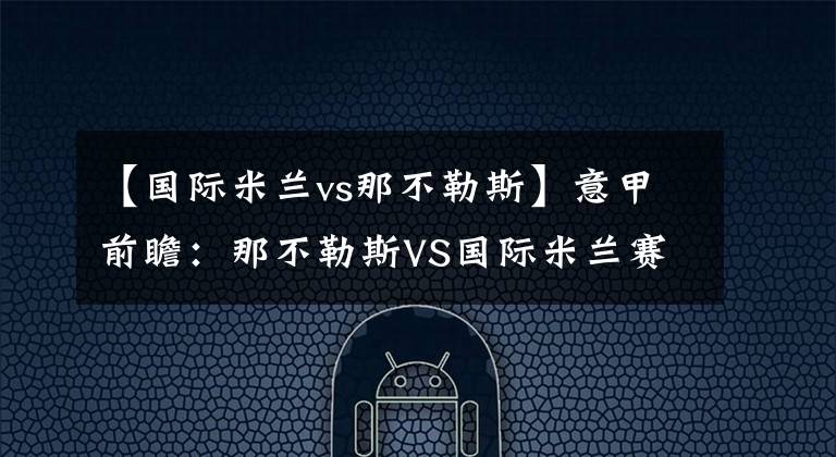 【国际米兰vs那不勒斯】意甲前瞻：那不勒斯VS国际米兰赛事分析及赛果预测，晚间稳单推荐