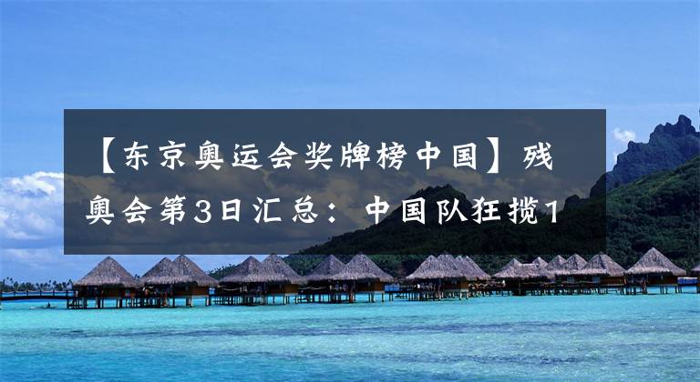 【东京奥运会奖牌榜中国】残奥会第3日汇总:中国队狂揽12金!三展五星红旗名场面再现!