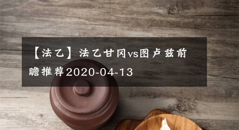 【法乙】法乙甘冈vs图卢兹前瞻推荐2020-04-13