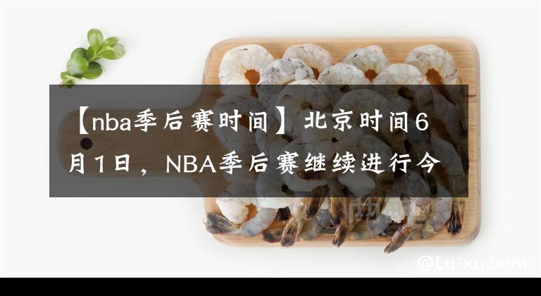 【nba季后赛时间】北京时间6月1日,NBA季后赛继续进行今天一共2场比赛