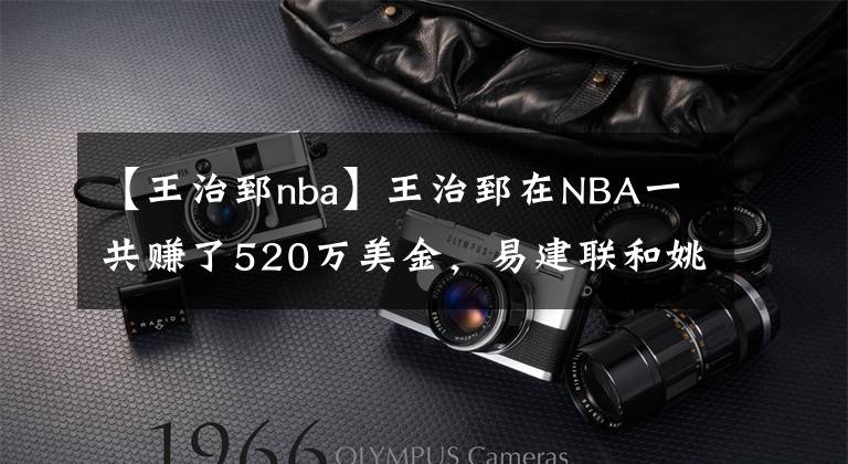 【王治郅nba】王治郅在NBA一共赚了520万美金,易建联和姚明呢?