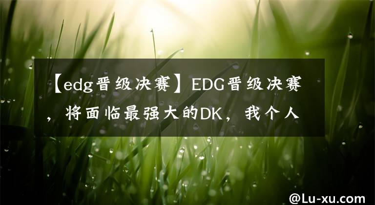 【edg晋级决赛】EDG晋级决赛,将面临最强大的DK,我个人的看法【英雄联盟s11】