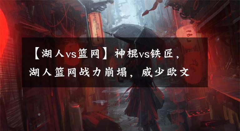 【湖人vs篮网】神棍vs铁匠,湖人篮网战力崩塌,威少欧文谁更值得等待?