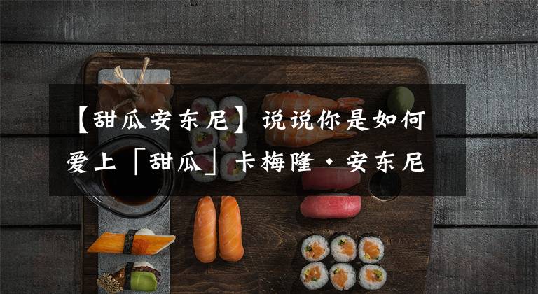 【甜瓜安东尼】说说你是如何爱上「甜瓜」卡梅隆·安东尼的?