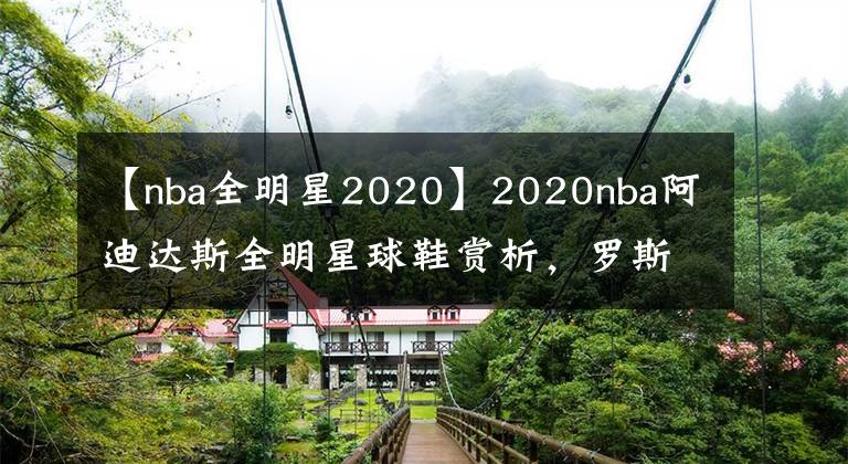 【nba全明星2020】2020nba阿迪达斯全明星球鞋赏析,罗斯1我的青春结束了。