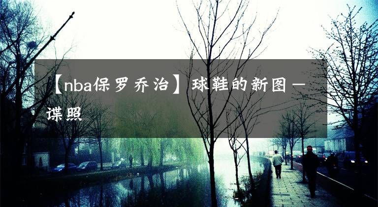 【nba保罗乔治】球鞋的新图-谍照