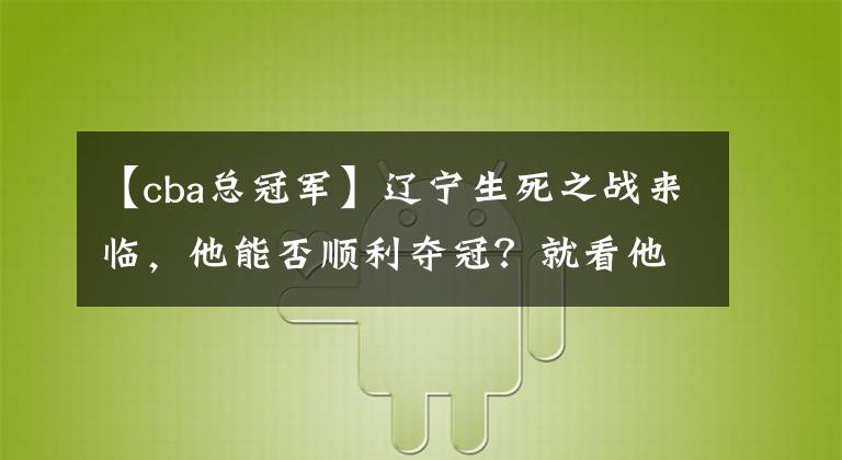 【cba总冠军】辽宁生死之战来临，他能否顺利夺冠？就看他能不能翻身了！